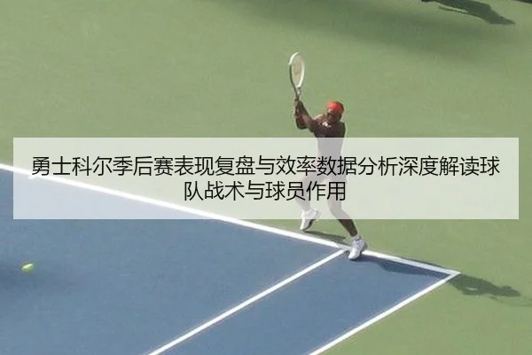 勇士科尔季后赛表现复盘与效率数据分析深度解读球队战术与球员作用