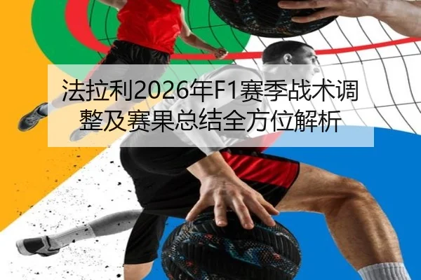 法拉利2026年F1赛季战术调整及赛果总结全方位解析