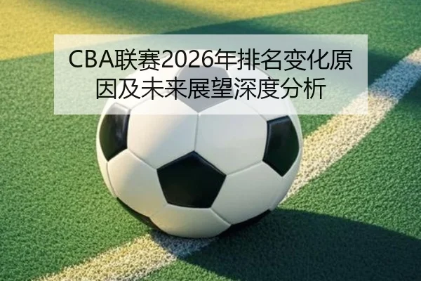 CBA联赛2026年排名变化原因及未来展望深度分析
