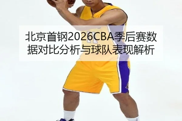 北京首钢2026CBA季后赛数据对比分析与球队表现解析