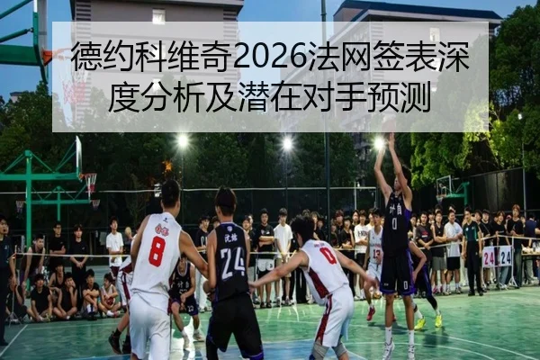 德约科维奇2026法网签表深度分析及潜在对手预测