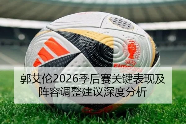 郭艾伦2026季后赛关键表现及阵容调整建议深度分析