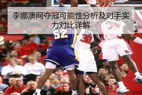 李娜澳网夺冠可能性分析及对手实力对比详解