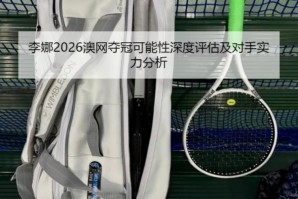 李娜2026澳网夺冠可能性深度评估及对手实力分析
