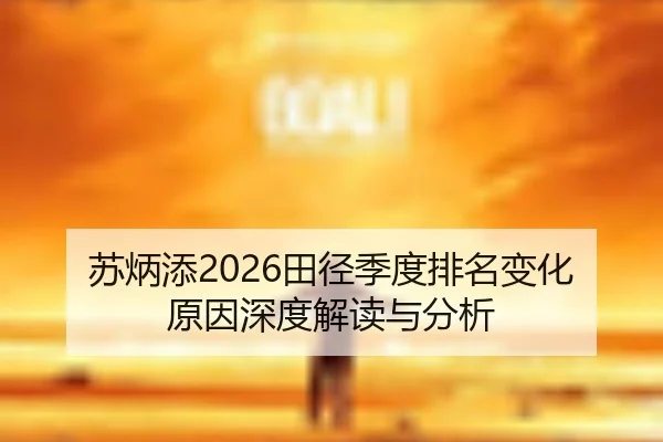 苏炳添2026田径季度排名变化原因深度解读与分析