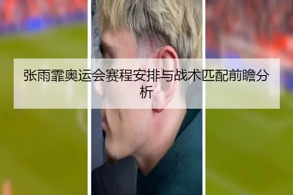张雨霏奥运会赛程安排与战术匹配前瞻分析