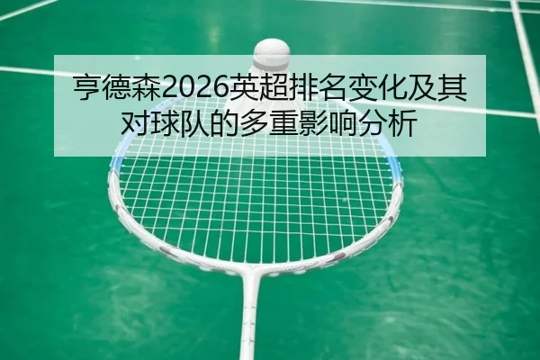 亨德森2026英超排名变化及其对球队的多重影响分析