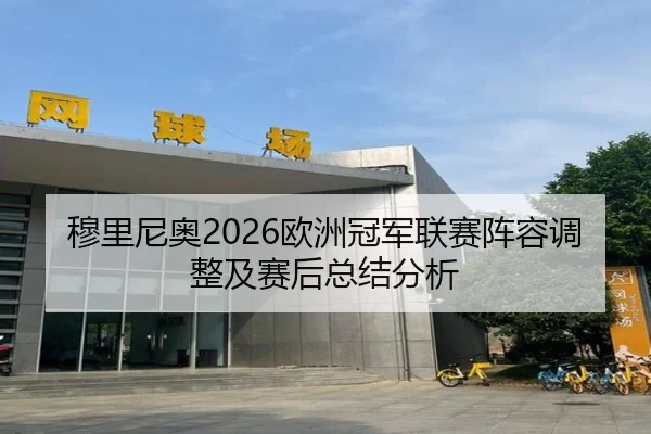 穆里尼奥2026欧洲冠军联赛阵容调整及赛后总结分析