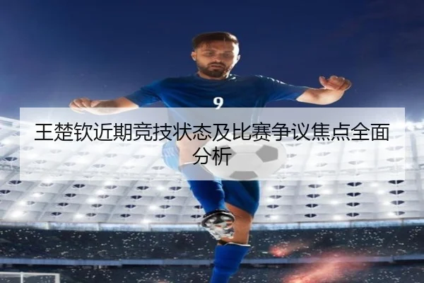 王楚钦近期竞技状态及比赛争议焦点全面分析