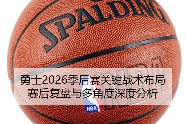 勇士2026季后赛关键战术布局赛后复盘与多角度深度分析