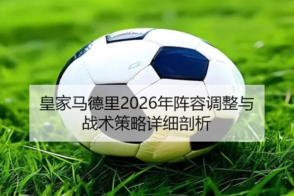 皇家马德里2026年阵容调整与战术策略详细剖析