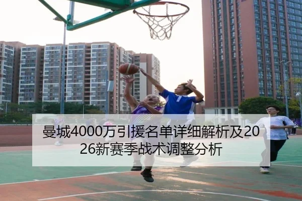 曼城4000万引援名单详细解析及2026新赛季战术调整分析