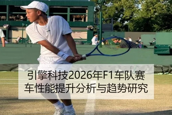 引擎科技2026年F1车队赛车性能提升分析与趋势研究